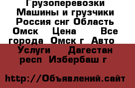 Грузоперевозки.Машины и грузчики.Россия.снг,Область.Омск. › Цена ­ 1 - Все города, Омск г. Авто » Услуги   . Дагестан респ.,Избербаш г.